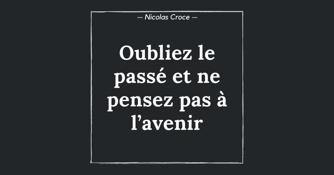 Oubliez le passé et ne pensez pas à l’avenir