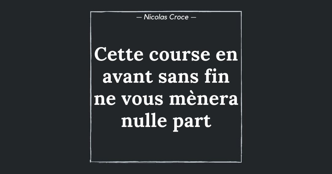 Cette course en avant sans fin ne vous mènera nulle part