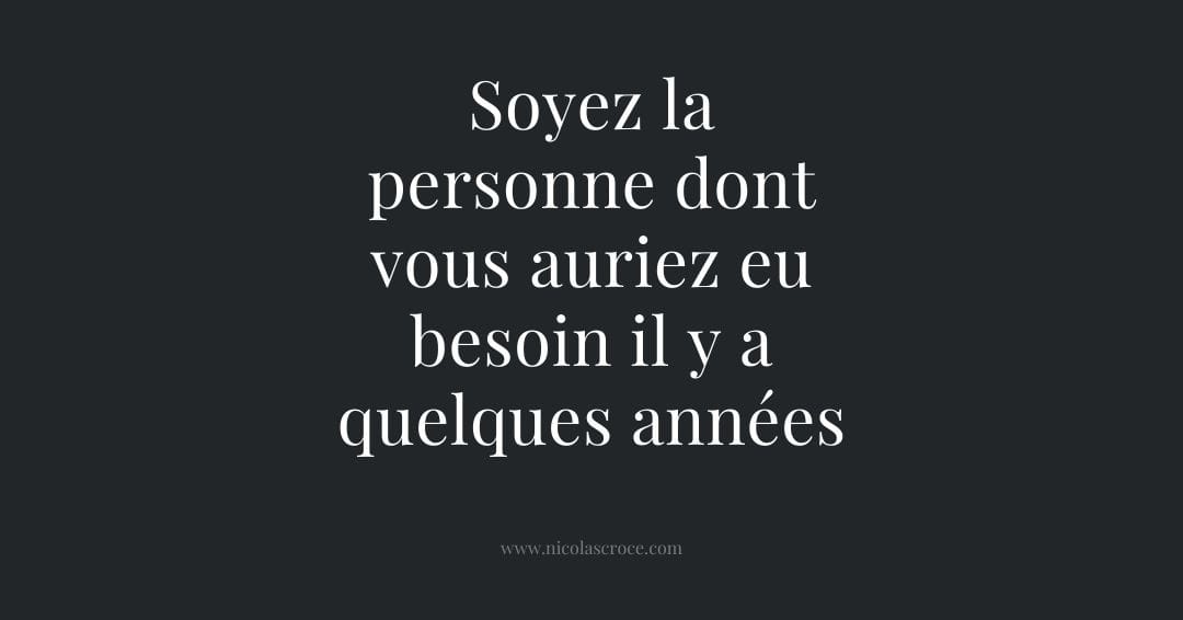 Soyez la personne dont vous auriez eu besoin il y a quelques années