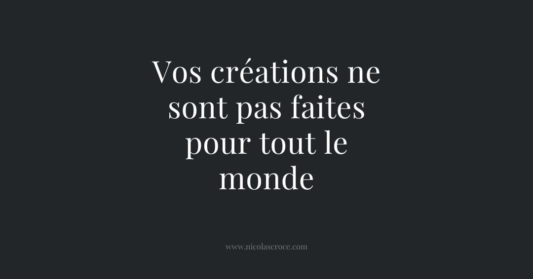 Vos créations ne sont pas faites pour tout le monde