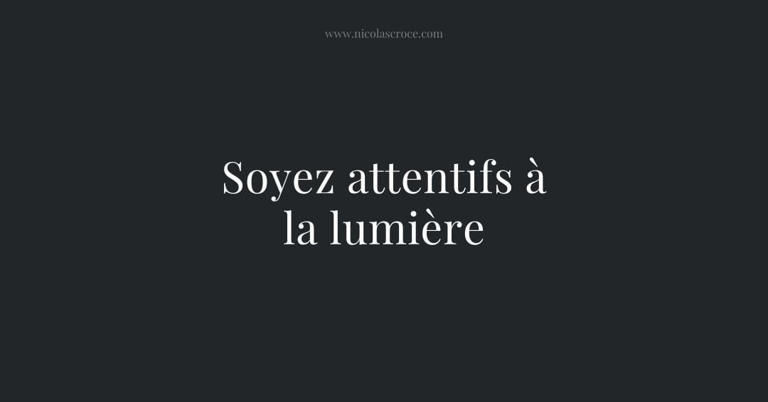 Soyez attentifs à la lumière
