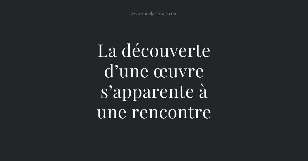 La découverte d’une œuvre s’apparente à une rencontre