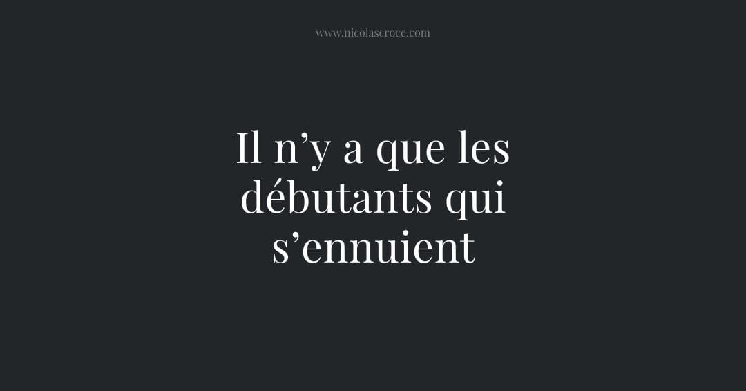 Il n’y a que les débutants qui s’ennuient