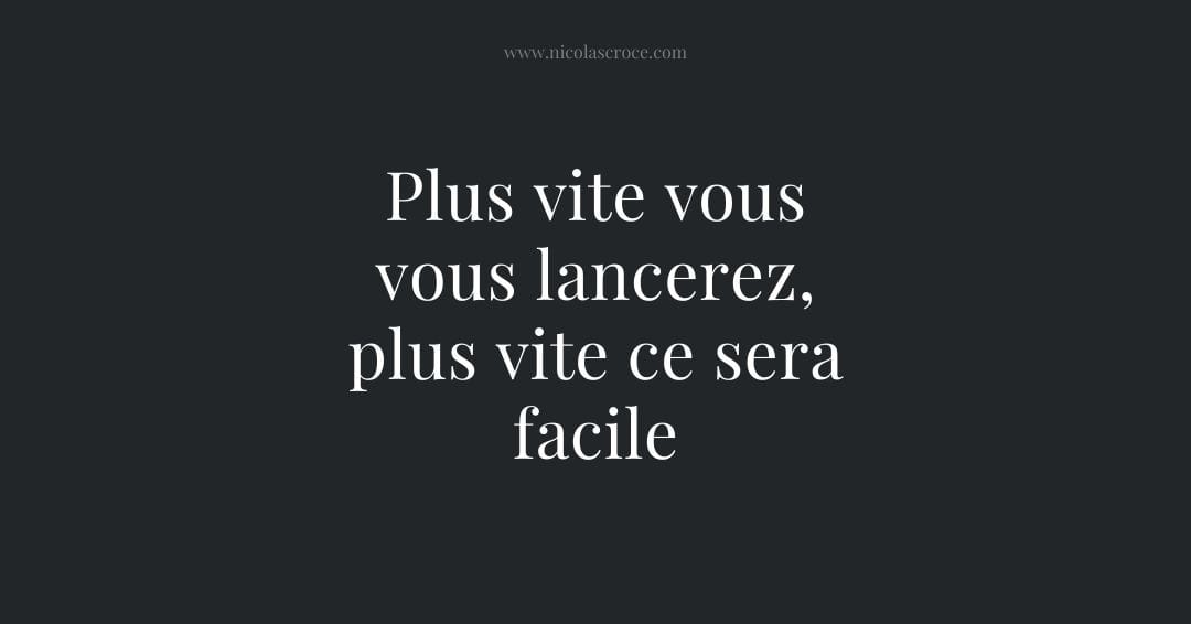 Plus vite vous vous lancerez, plus vite ce sera facile