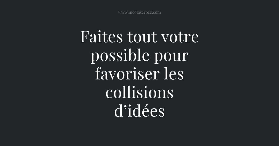 Faites tout votre possible pour favoriser les collisions d’idées