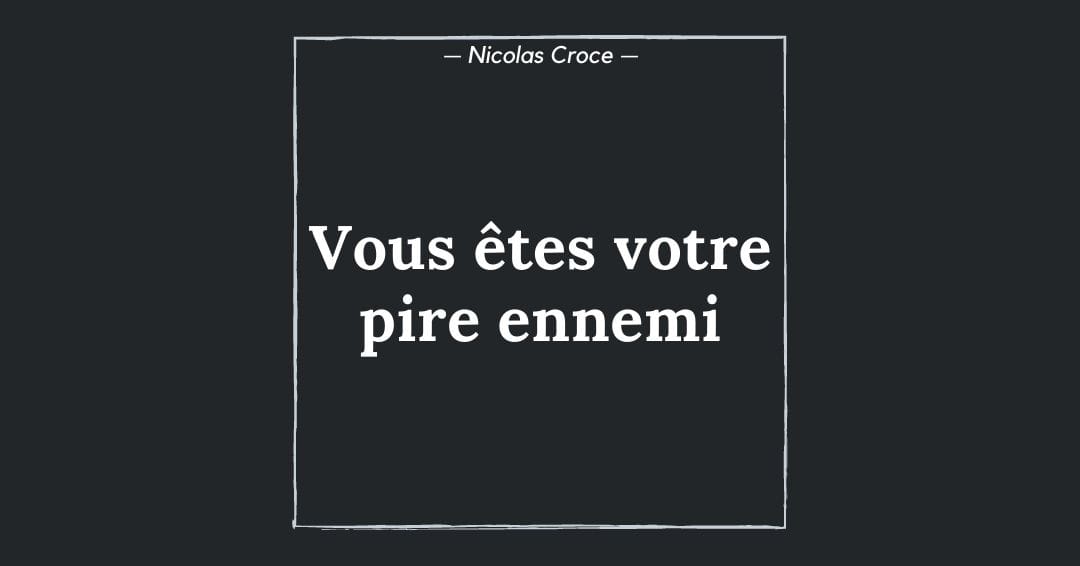 Vous êtes votre pire ennemi