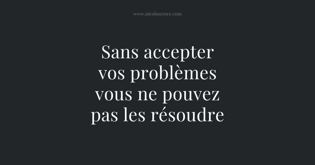 Sans accepter vos problèmes vous ne pouvez pas les résoudre