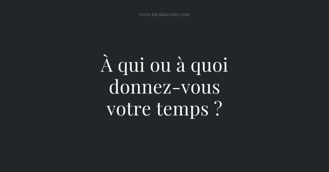 À qui ou à quoi donnez-vous votre temps ?
