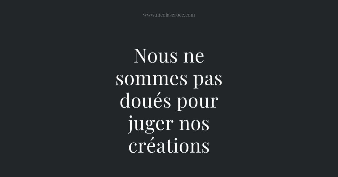 Nous ne sommes pas doués pour juger nos créations