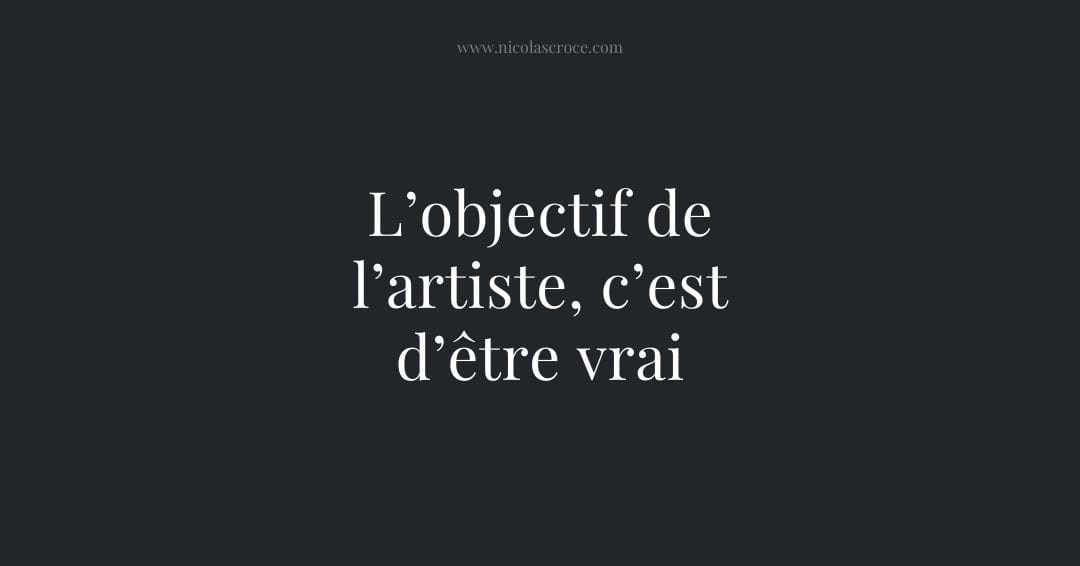 L’objectif de l’artiste, c’est d’être vrai