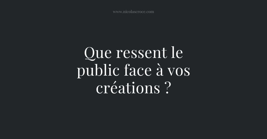 Que ressent le public face à vos créations ?