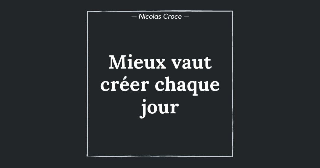 Mieux vaut créer chaque jour
