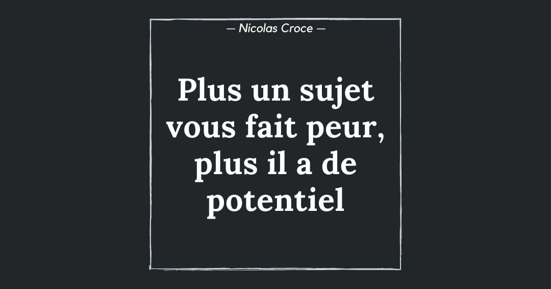 Plus un sujet vous fait peur, plus il a de potentiel