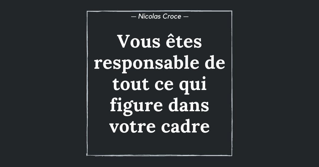 Vous êtes responsable de tout ce qui figure dans votre cadre