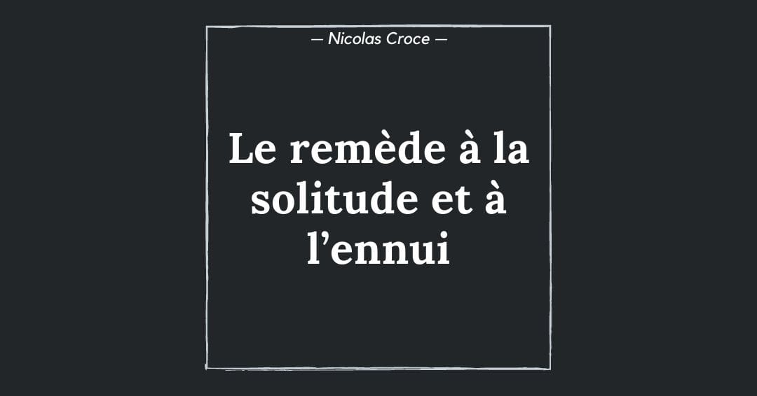 Le remède à la solitude et à l’ennui