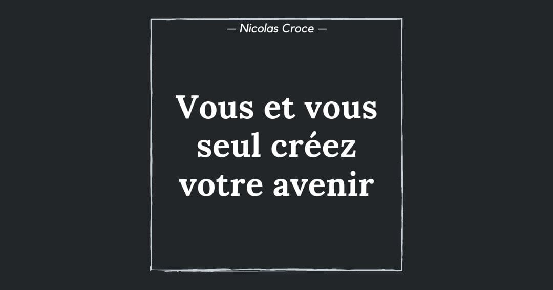 Vous et vous seul créez votre avenir
