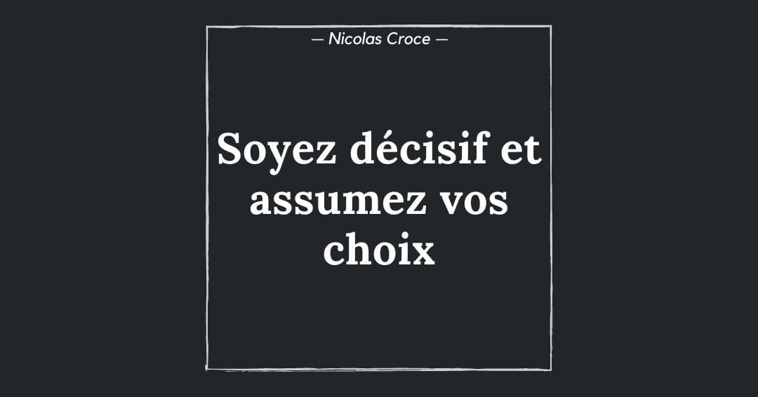 Soyez décisif et assumez vos choix
