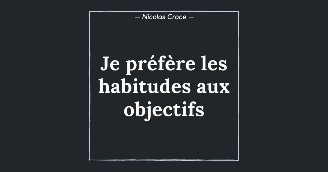 Je préfère les habitudes aux objectifs
