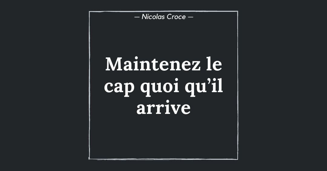 Maintenez le cap quoi qu’il arrive