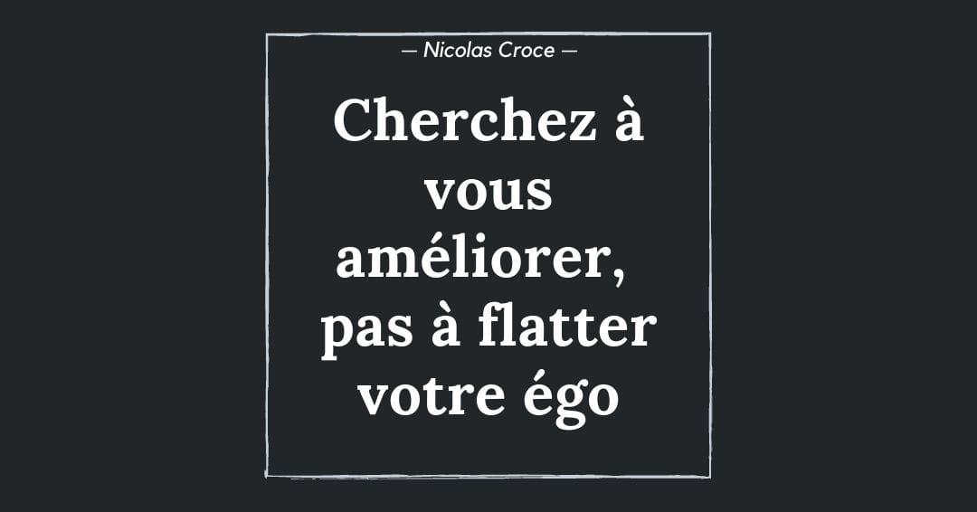 Cherchez à vous améliorer, pas à flatter votre égo