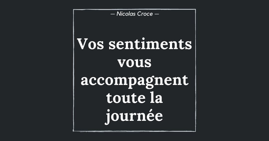 Vos sentiments vous accompagnent toute la journée