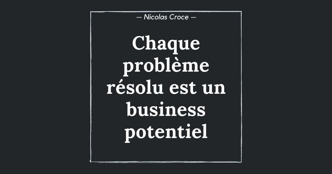Chaque problème résolu est un business potentiel