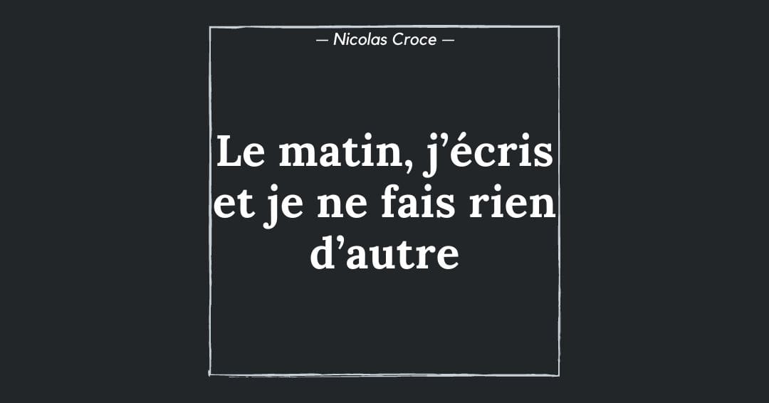 Le matin, j’écris et je ne fais rien d’autre