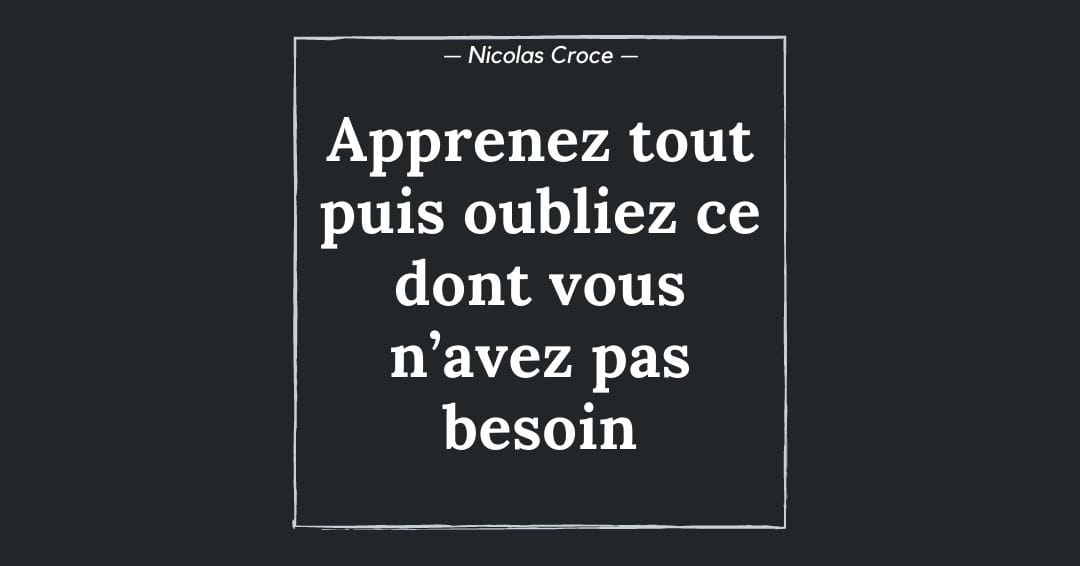 Apprenez tout puis oubliez ce dont vous n’avez pas besoin