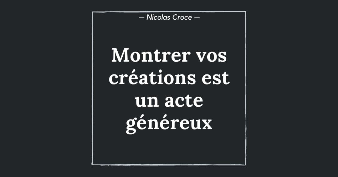 Montrer vos créations est un acte généreux