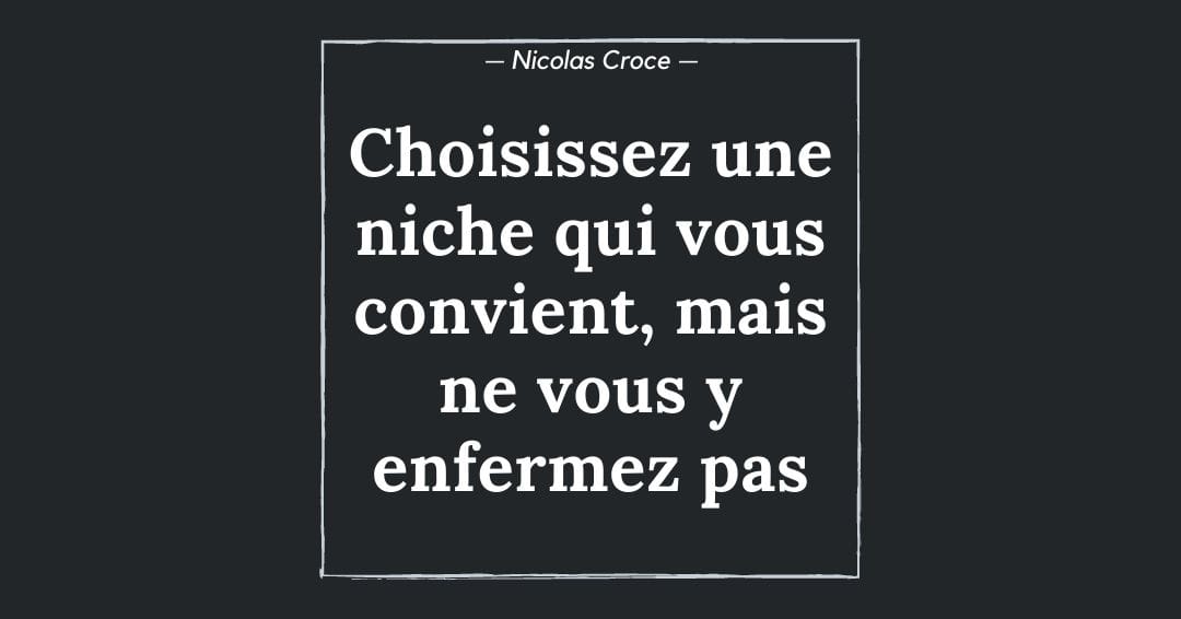 Choisissez une niche qui vous convient, mais ne vous y enfermez pas