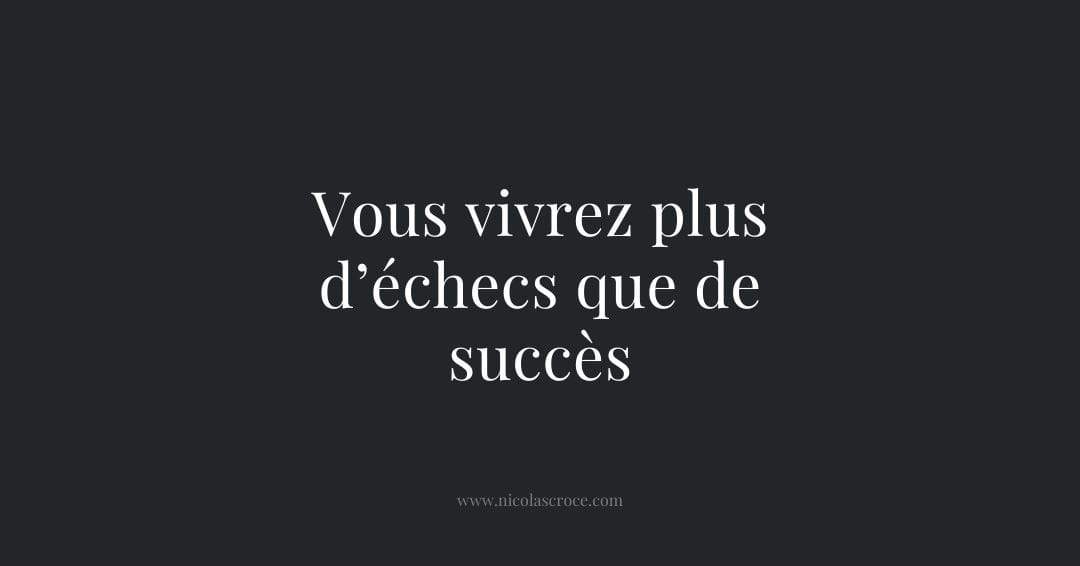 Vous vivrez plus d’échecs que de succès