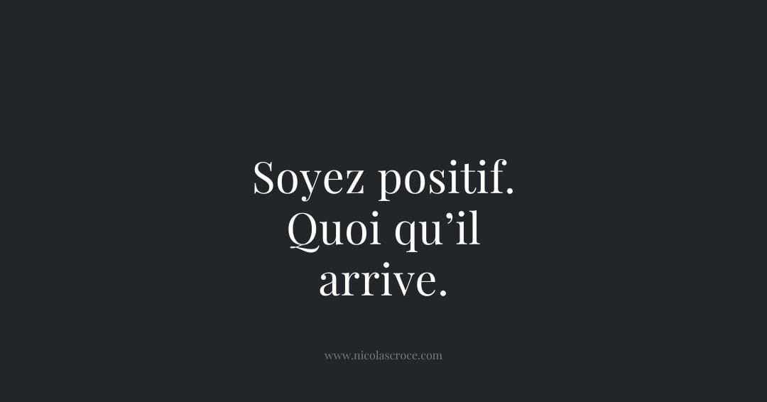 Soyez positif. Quoi qu’il arrive.