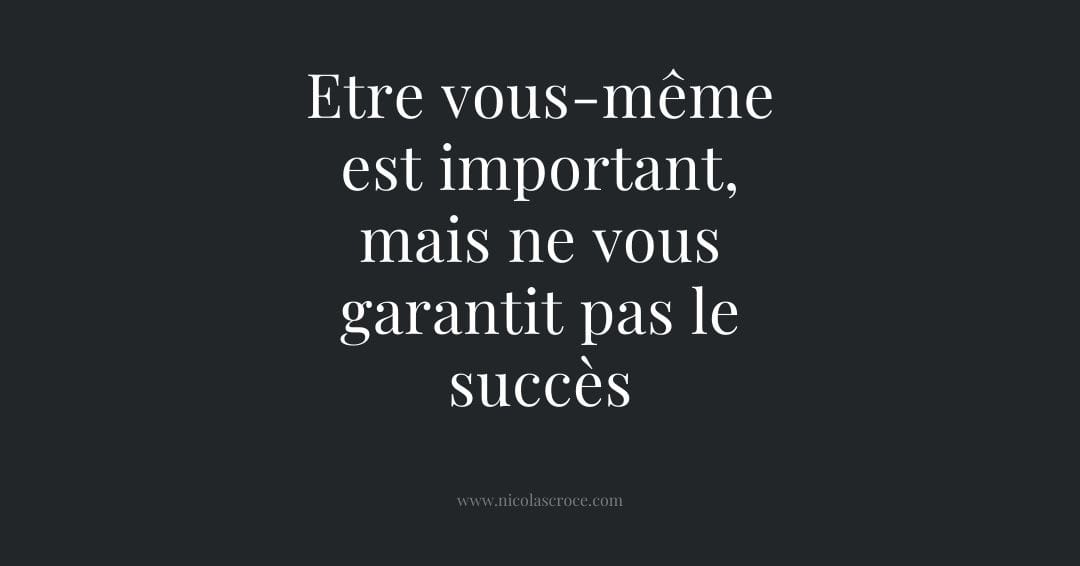 Etre vous-même est important, mais ne vous garantit pas le succès