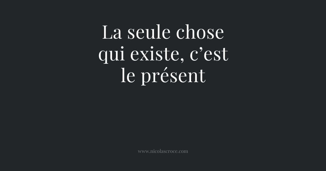 La seule chose qui existe, c’est le présent