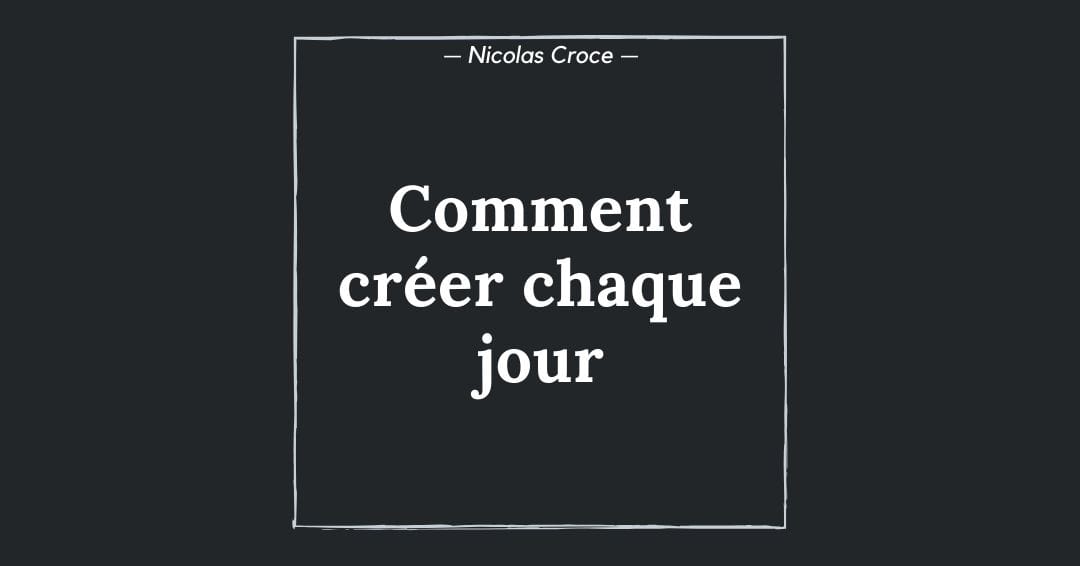 Comment créer chaque jour