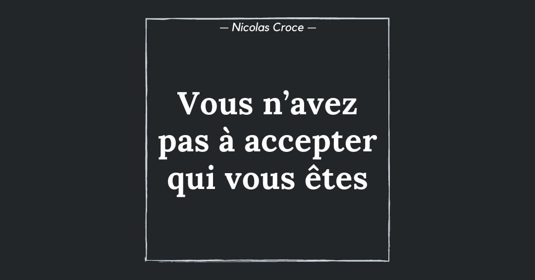 Vous n’avez pas à accepter qui vous êtes