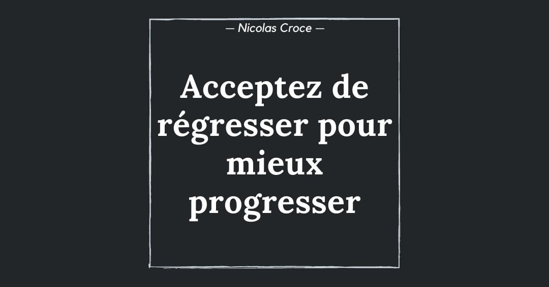Acceptez de régresser pour mieux progresser