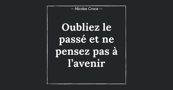 Oubliez le passé et ne pensez pas à l’avenir