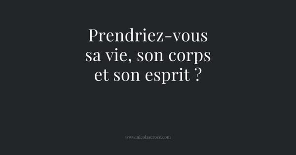 Prendriez-vous sa vie, son corps et son esprit ?