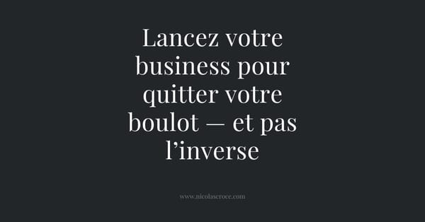 Lancez votre business pour quitter votre boulot — et pas l’inverse