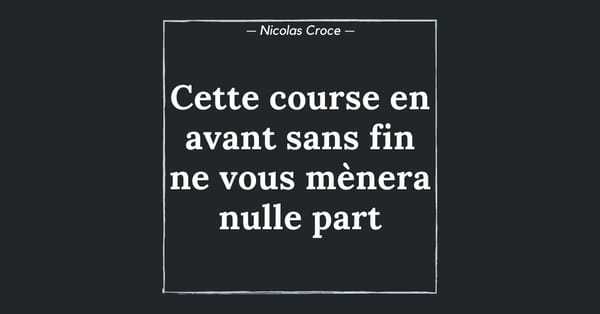 Cette course en avant sans fin ne vous mènera nulle part