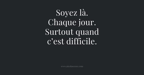 Soyez là. Chaque jour. Surtout quand c’est difficile.