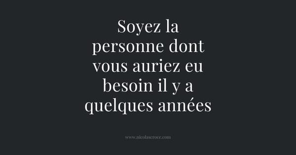 Soyez la personne dont vous auriez eu besoin il y a quelques années