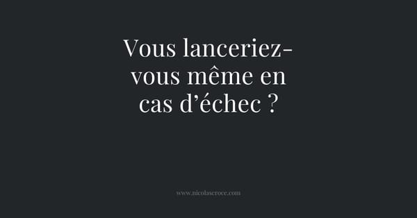 Vous lanceriez-vous même en cas d’échec ?