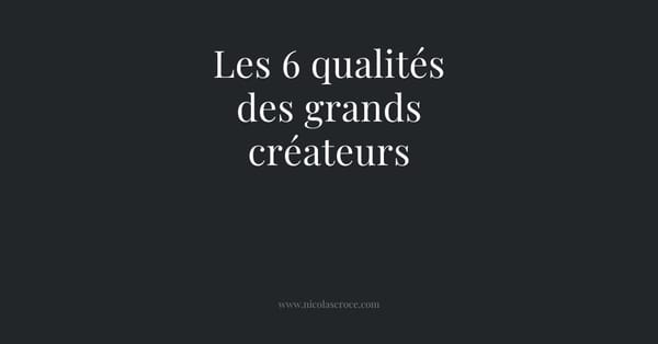 Les 6 qualités des grands créateurs