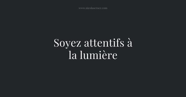 Soyez attentifs à la lumière