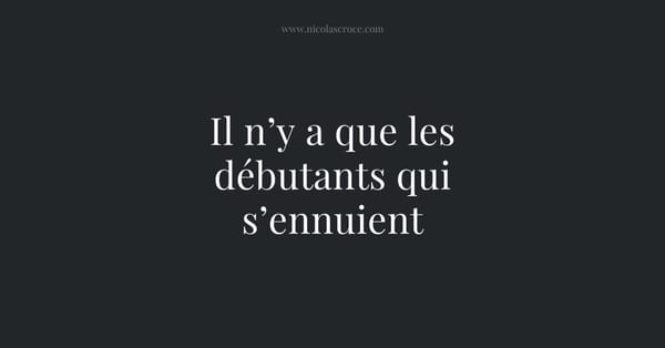 Il n’y a que les débutants qui s’ennuient