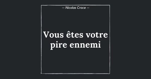 Vous êtes votre pire ennemi