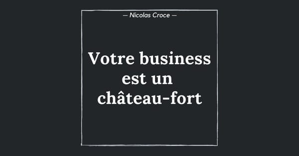 Votre business est un château-fort