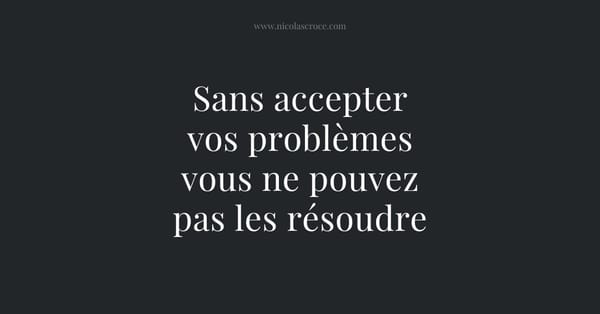 Sans accepter vos problèmes vous ne pouvez pas les résoudre
